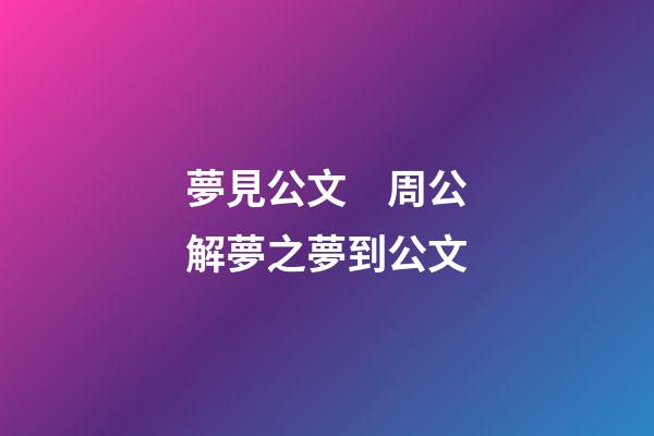 夢見公文　周公解夢之夢到公文